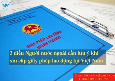 Một số điều quan trọng mà Người lao động nước ngoài cần “Ghi nhớ kỹ” khi xin cấp giấy phép lao động tại Việt Nam.